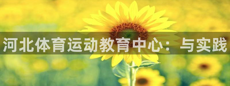 米兰体育官网下载联系电话:河北体育运动教育中心:与实践