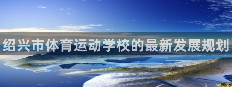 米兰体育官网下载招商电话号码查询是多少:绍兴市体育运动学校的